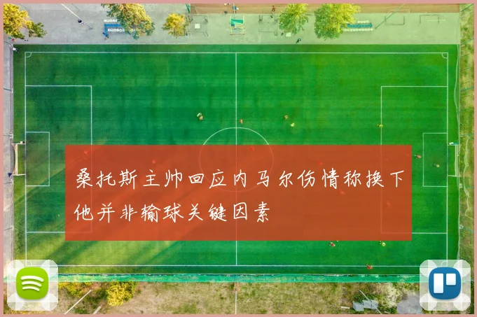 桑托斯主帅回应内马尔伤情称换下他并非输球关键因素