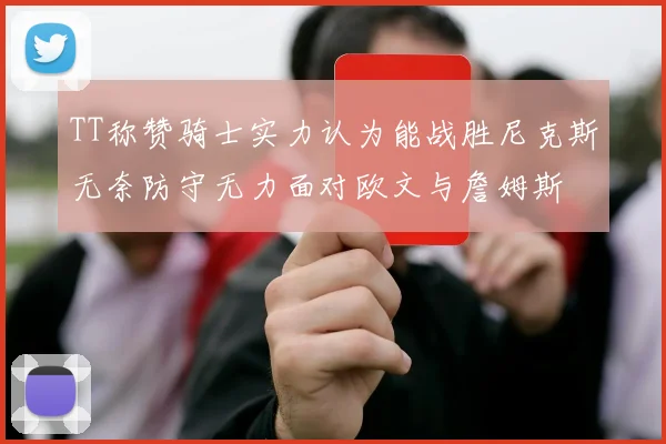 TT称赞骑士实力认为能战胜尼克斯无奈防守无力面对欧文与詹姆斯