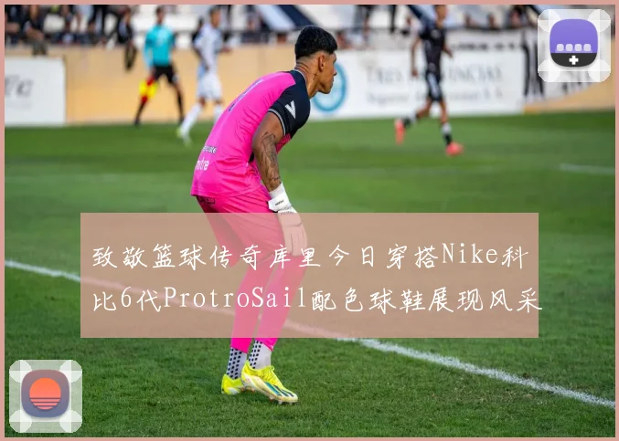致敬篮球传奇库里今日穿搭Nike科比6代ProtroSail配色球鞋展现风采
