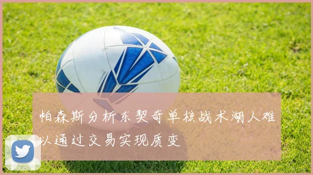 帕森斯分析东契奇单核战术湖人难以通过交易实现质变