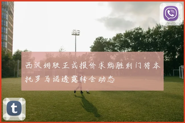 西汉姆联正式报价求购胜利门将本托罗马诺透露转会动态