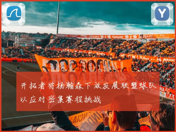 开拓者将杨瀚森下放发展联盟球队以应对密集赛程挑战