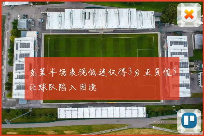 克莱半场表现低迷仅得3分正负值5让球队陷入困境