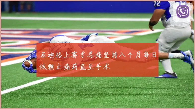 吕迪格上赛季忍痛坚持八个月每日依赖止痛药直至手术
