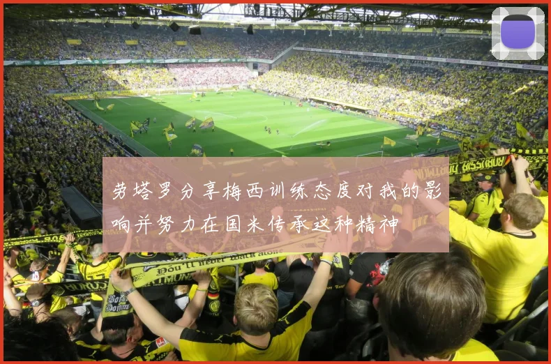 劳塔罗分享梅西训练态度对我的影响并努力在国米传承这种精神