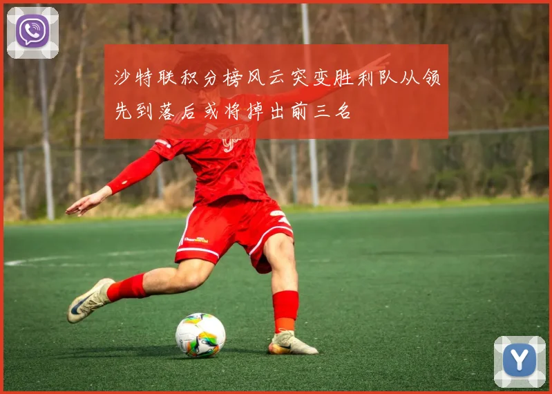 沙特联积分榜风云突变胜利队从领先到落后或将掉出前三名