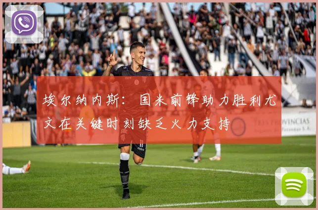 埃尔纳内斯：国米前锋助力胜利尤文在关键时刻缺乏火力支持