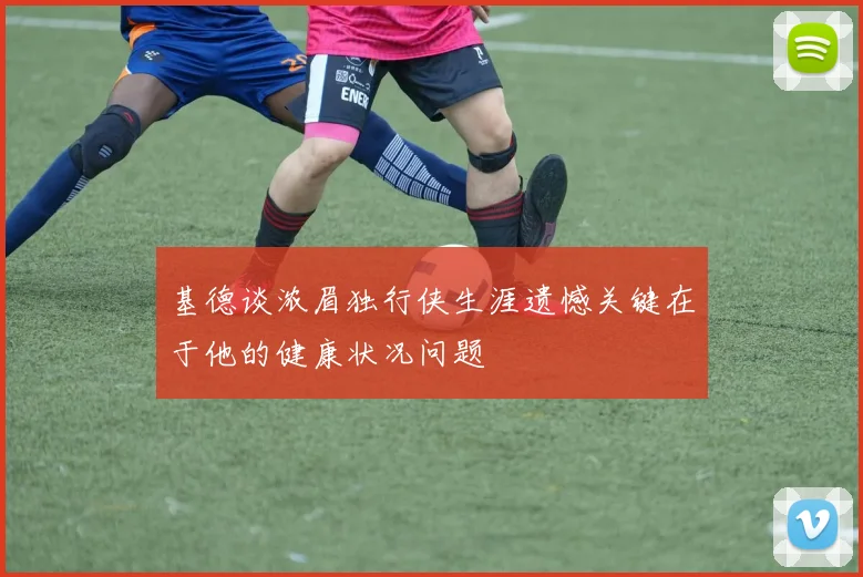 基德谈浓眉独行侠生涯遗憾关键在于他的健康状况问题