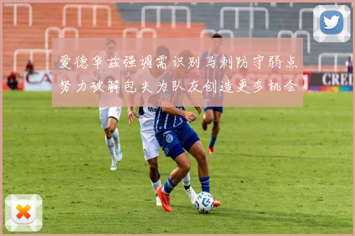 爱德华兹强调需识别马刺防守弱点努力破解包夹为队友创造更多机会